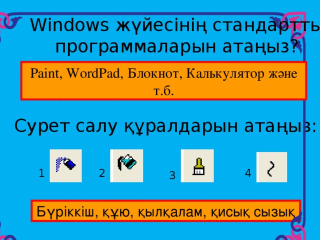 Windows жүйесінің стандартты программаларын атаңыз? Paint, WordPad, Блокнот, Калькулятор және т.б. Сурет салу құралдарын атаңыз: 1 2 4 3 Бүріккіш, құю, қылқалам, қисық сызық