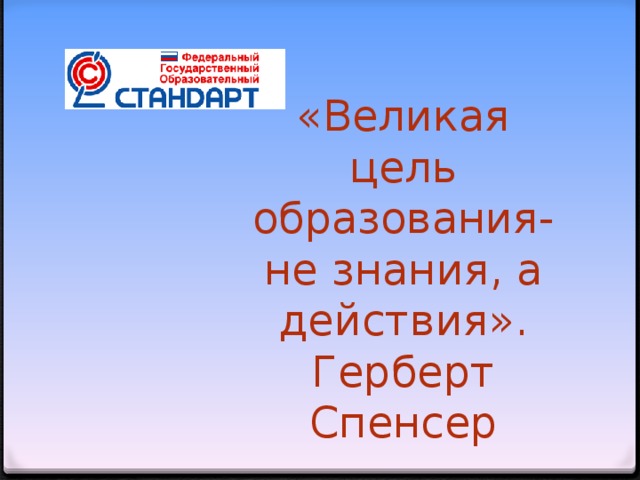 «Великая цель образования-не знания, а действия».  Герберт Спенсер