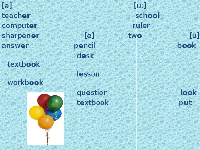 [ə] [u:] teach er sch ool comput er r u ler sharpen er [e] tw o [u] answ er p e ncil b oo k  d e sk textb oo k  l e sson workb oo k  qu e stion l oo k  t e xtbook p u t