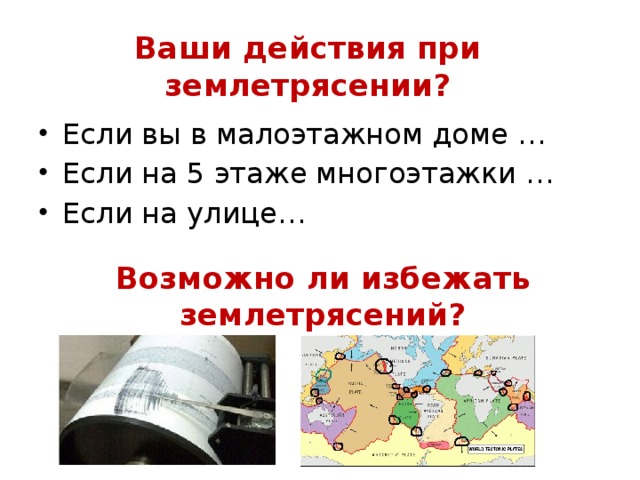 Ваши действия при землетрясении? Если вы в малоэтажном доме … Если на 5 этаже многоэтажки … Если на улице… Возможно ли избежать землетрясений?