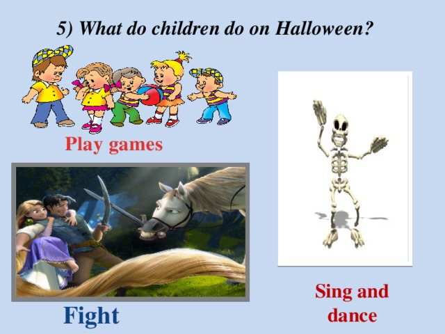 5) What do children do on Halloween? Play games Sing and dance Fight