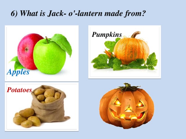 6) What is Jack- o'-lantern made from? Pumpkins Apples Potatoes