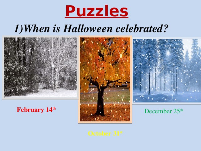 Puzzles 1)When is Halloween celebrated? February 14 th  December 25 th  October 31 st