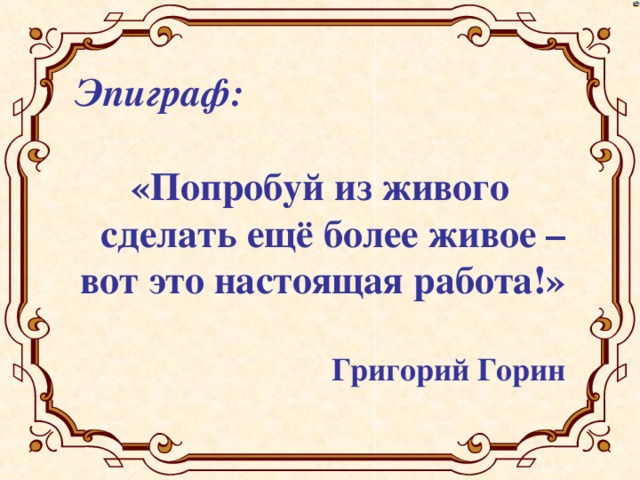 Эпиграф:   «Попробуй из живого сделать ещё более живое – вот это настоящая работа!»  Григорий Горин