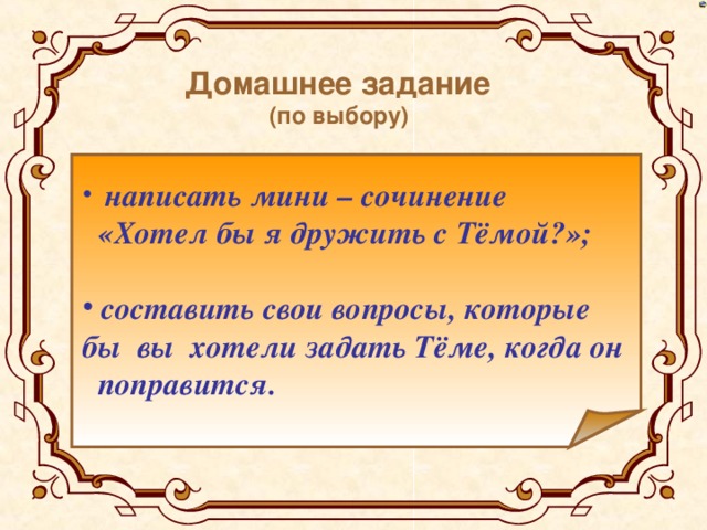 Домашнее задание (по выбору)  написать мини – сочинение  «Хотел бы я дружить с Тёмой?»;  составить свои вопросы, которые бы вы хотели задать Тёме, когда он  поправится.