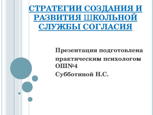 СТРАТЕГИИ СОЗДАНИЯ И РАЗВИТИЯ Ш КОЛЬНОЙ СЛУЖБЫ СОГЛАСИЯ Презентация подготовлена практическим психологом ОШ№4 Субботиной Н.С.