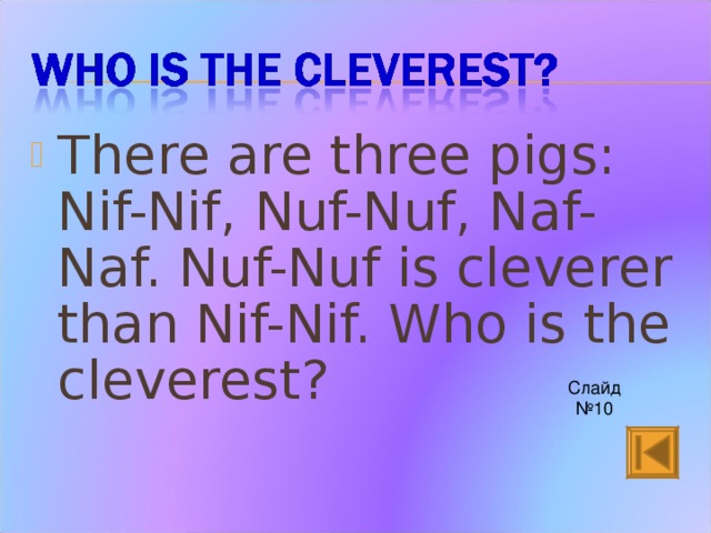 There are three pigs: Nif-Nif, Nuf-Nuf, Naf-Naf. Nuf-Nuf is cleverer than Nif-Nif. Who is the cleverest?