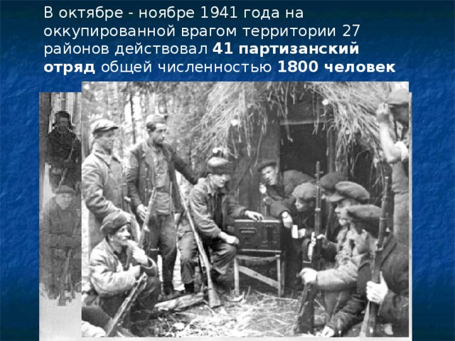 В октябре - ноябре 1941 года на оккупированной врагом территории 27 районов действовал 41  партизанский отряд общей численностью 1800  человек