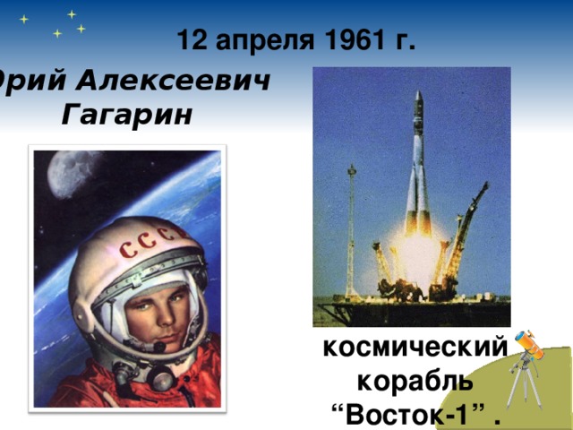 12 апреля 1961 г. Юрий Алексеевич  Гагарин космический корабль  “ Восток-1 ” .