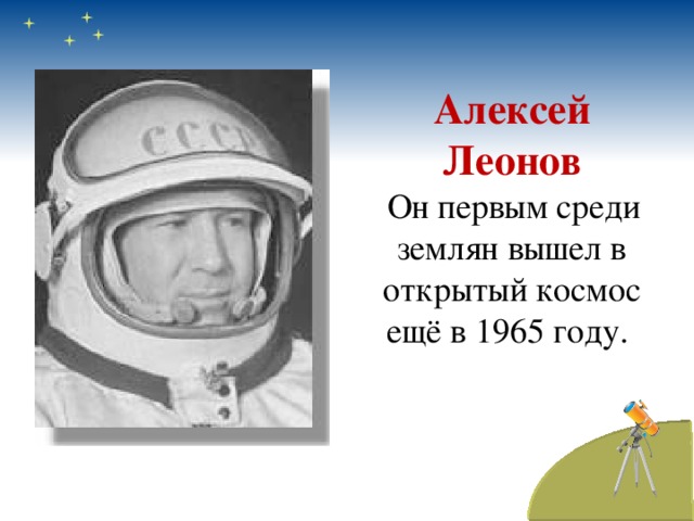 Алексей Леонов   Он первым среди землян вышел в открытый космос ещё в 1965 году.