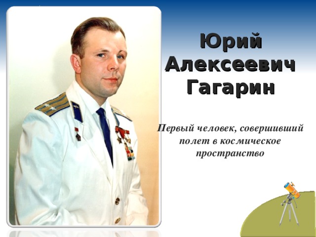 Юрий Алексеевич Гагарин  Первый человек, совершивший полет в космическое пространство