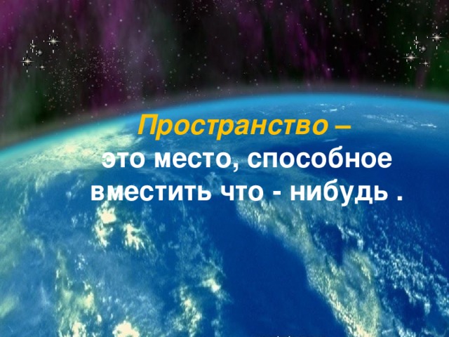 Пространство  –  это место, способное вместить что - нибудь .