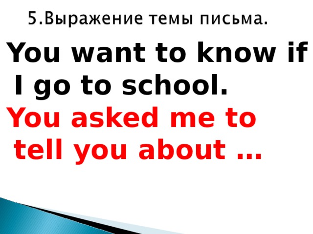 You want to know if I go to school.  You asked me to tell you about …