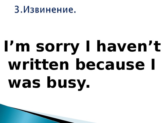 I’m sorry I haven’t written because I was busy.