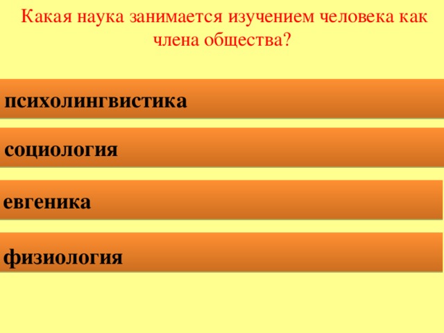 Какая наука занимается изучением человека как члена общества? психолингвистика   социология   евгеника   физиология