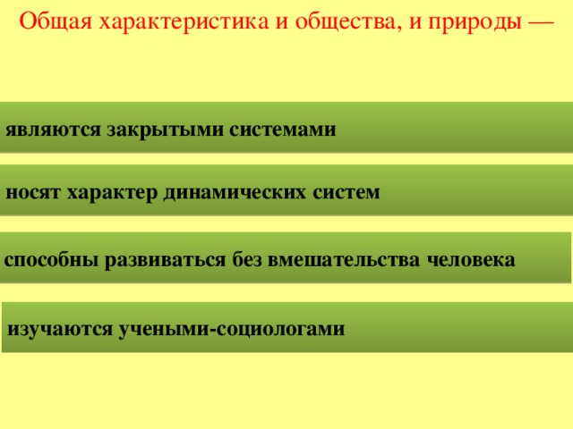 Общая характеристика и общества, и природы — являются закрытыми системами носят характер динамических систем способны развиваться без вмешательства человека изучаются учеными-социологами