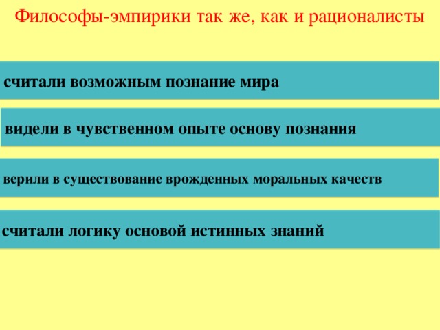 Философы-эмпирики так же, как и рационалисты считали возможным познание мира видели в чувственном опыте основу познания верили в существование врожденных моральных качеств считали логику основой истинных знаний