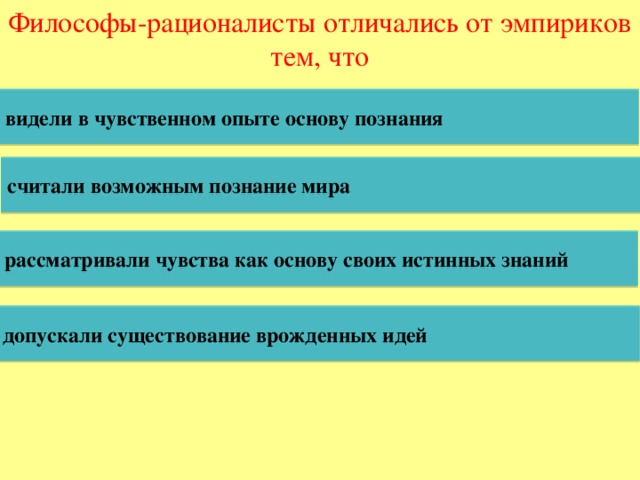 Философы-рационалисты отличались от эмпириков тем, что видели в чувственном опыте основу познания считали возможным познание мира рассматривали чувства как основу своих истинных знаний допускали существование врожденных идей