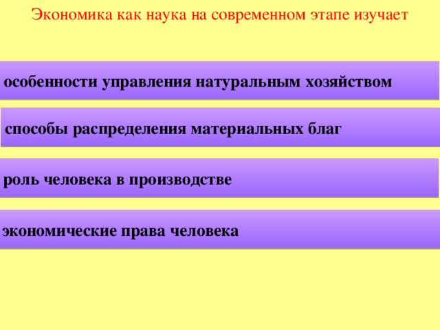 Экономика как наука на современном этапе изучает особенности управления натуральным хозяйством способы распределения материальных благ роль человека в производстве экономические права человека