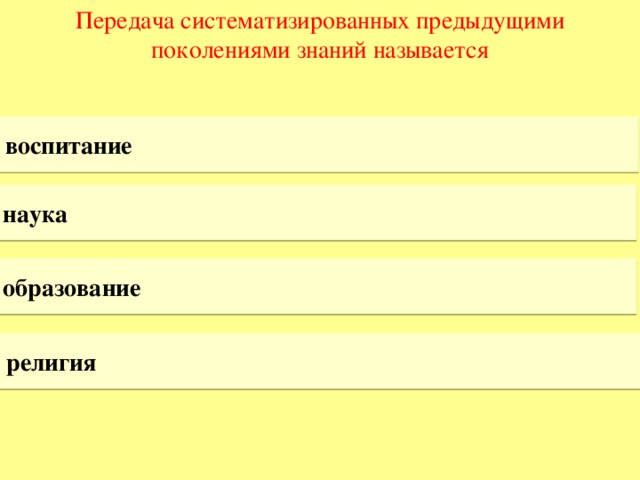 Передача систематизированных предыдущими поколениями знаний называется воспитание наука образование религия