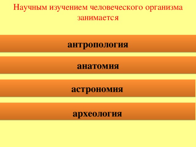 Научным изучением человеческого организма занимается  антропология   анатомия   астрономия   археология