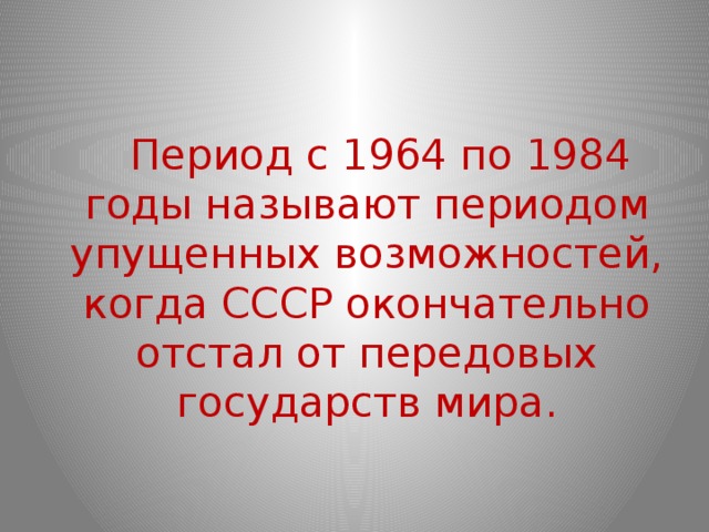 Период с 1964 по 1984 годы называют периодом упущенных возможностей, когда СССР окончательно отстал от передовых государств мира.