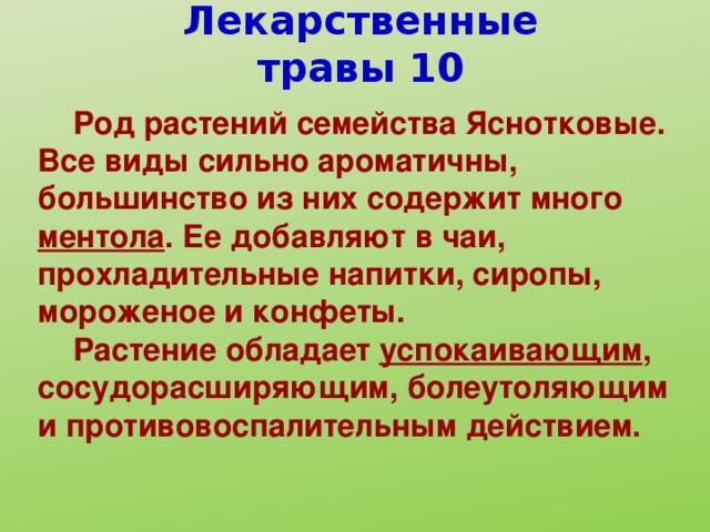 Лекарственные травы 10  Род растений семейства Яснотковые. Все виды сильно ароматичны, большинство из них содержит много ментола . Ее добавляют в чаи, прохладительные напитки, сиропы, мороженое и конфеты.  Растение обладает успокаивающим , сосудорасширяющим, болеутоляющим и противовоспалительным действием.