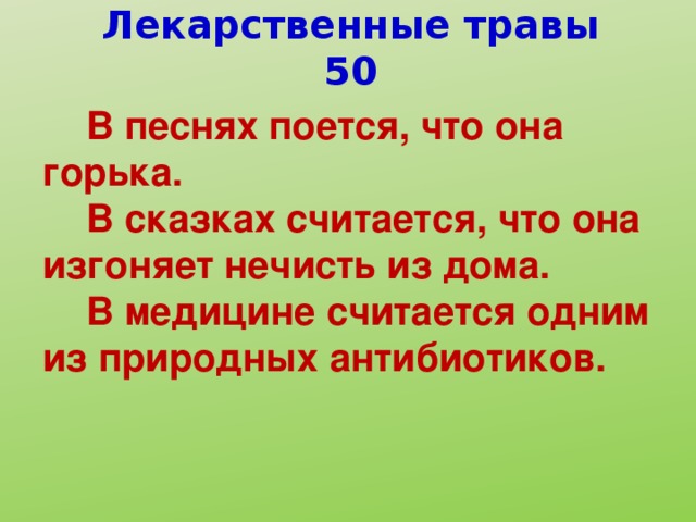 Лекарственные травы 50  В песнях поется, что она горька.  В сказках считается, что она изгоняет нечисть из дома.  В медицине считается одним из природных антибиотиков.