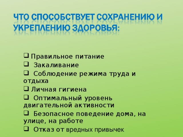 Правильное питание  Закаливание  Соблюдение режима труда и отдыха  Личная гигиена  Оптимальный уровень двигательной активности  Безопасное поведение дома, на улице, на работе  Отказ от вредных привычек