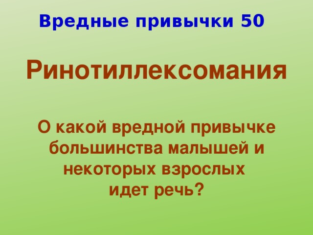 Вредные привычки 50 Ринотиллексомания  О какой вредной привычке большинства малышей и некоторых взрослых идет речь?