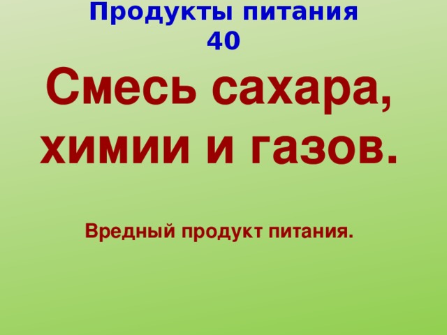 Продукты питания 40 C месь сахара, химии и газов.  Вредный продукт питания.