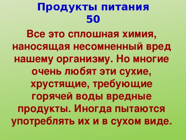 Продукты питания 50 Все это сплошная химия, наносящая несомненный вред нашему организму. Но многие очень любят эти сухие, хрустящие, требующие горячей воды вредные продукты. Иногда пытаются употреблять их и в сухом виде.