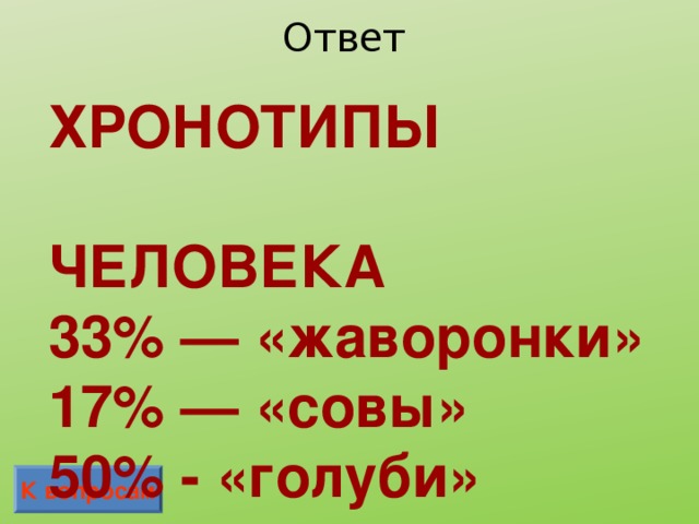 Ответ ХРОНОТИПЫ  ЧЕЛОВЕКА 33% — «жаворонки» 17% — «совы» 50% - «голуби» К вопросам