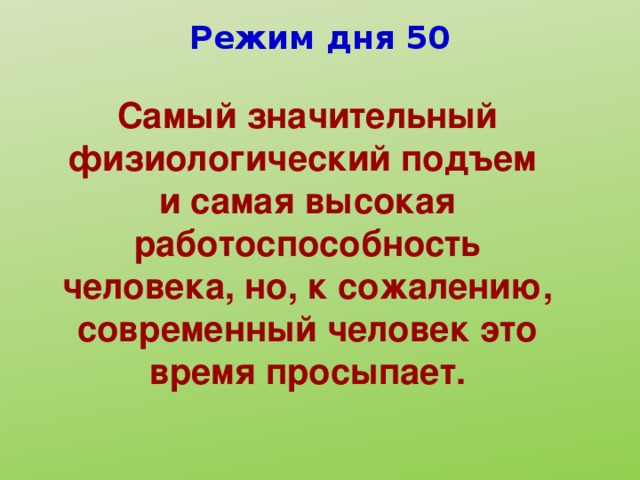 Режим дня 50 Самый значительный физиологический подъем и самая высокая работоспособность человека, но, к сожалению, современный человек это время просыпает.