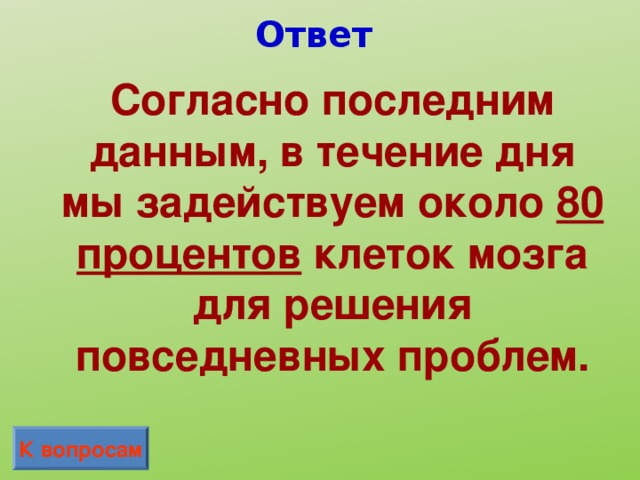 Ответ Согласно последним данным, в течение дня мы задействуем около 80 процентов клеток мозга для решения повседневных проблем. К вопросам