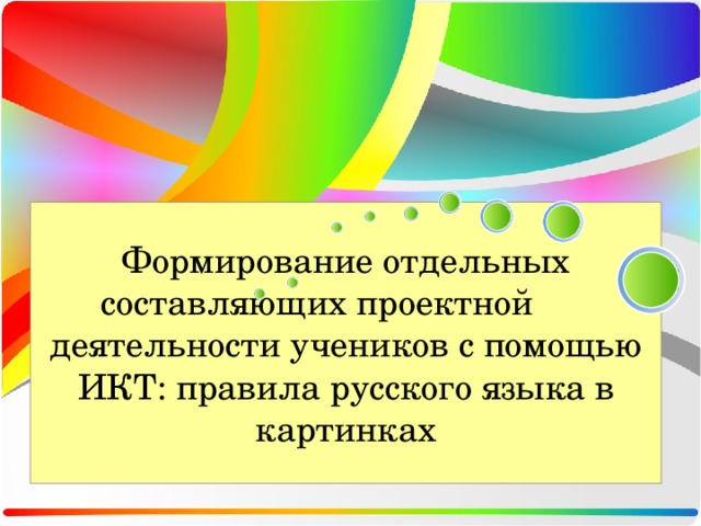 Формирование отдельных составляющих проектной  деятельности учеников с помощью ИКТ: правила русского языка в картинках