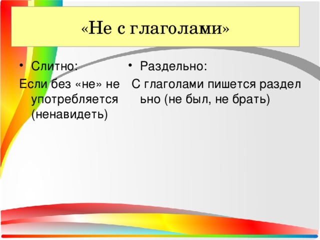 «Не с глаголами» «Не с глаголами» Слитно: Раздельно: Если без «не» не употребляется (ненавидеть)   С глаголами пишется раздельно (не был, не брать)