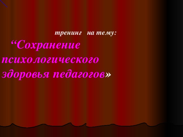 тренинг на тему:  “ Сохранение психологического здоровья педагогов »