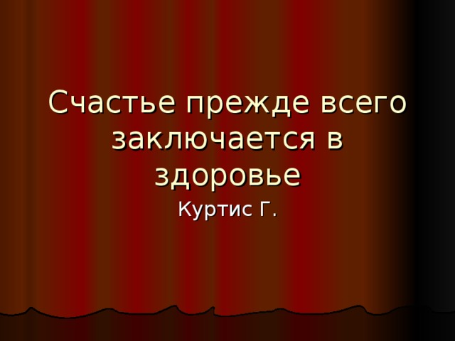 Счастье прежде всего заключается в здоровье Куртис Г.