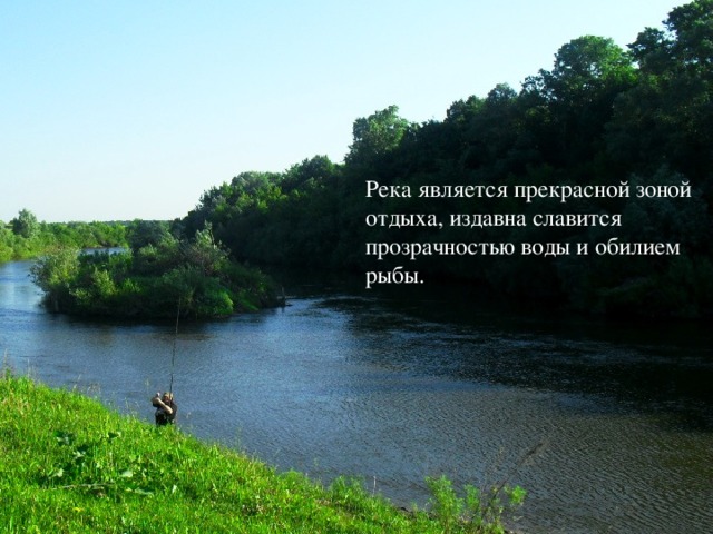 Река является прекрасной зоной отдыха, издавна славится прозрачностью воды и обилием рыбы.