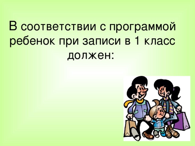 В соответствии с программой ребенок при записи в 1 класс должен: