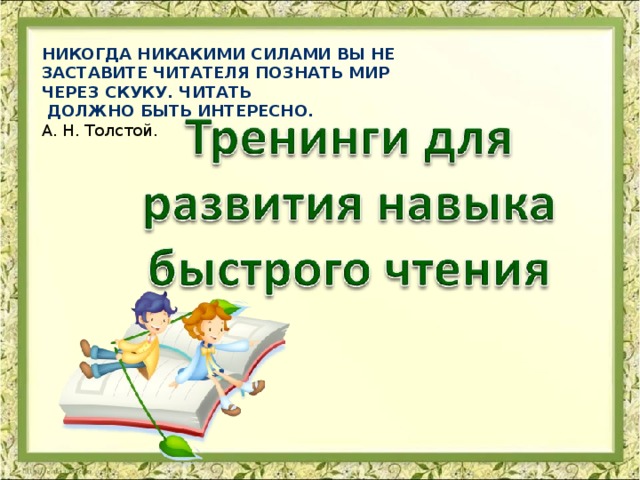 Никогда никакими силами вы не заставите читателя познать мир через скуку. Читать  должно быть интересно. А. Н. Толстой.