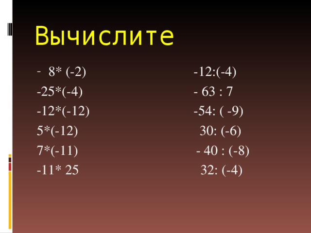 Вычислите 8* (-2) -12:(-4) -25*(-4) - 63 : 7 -12*(-12) -54: ( -9) 5*(-12) 30: (-6) 7*(-11) - 40 : (-8) -11* 25 32: (-4)