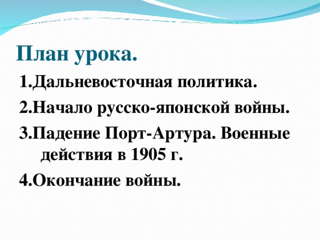 План урока. 1.Дальневосточная политика. 2.Начало русско-японской войны. 3.Падение Порт-Артура. Военные действия в 1905 г. 4.Окончание войны.