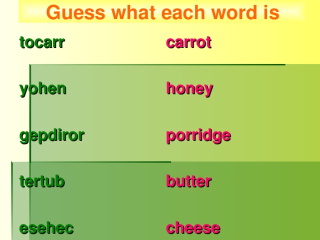 Guess what each word is tocarr  yohen  gepdiror  tertub  esehec carrot  honey  porridge  butter  cheese