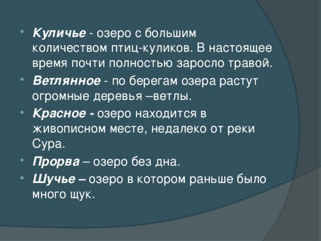 Куличье - озеро с большим количеством птиц-куликов. В настоящее время почти полностью заросло травой. Ветлянное - по берегам озера растут огромные деревья –ветлы. Красное - озеро находится в живописном месте, недалеко от реки Сура. Прорва – озеро без дна. Шучье – озеро в котором раньше было много щук.