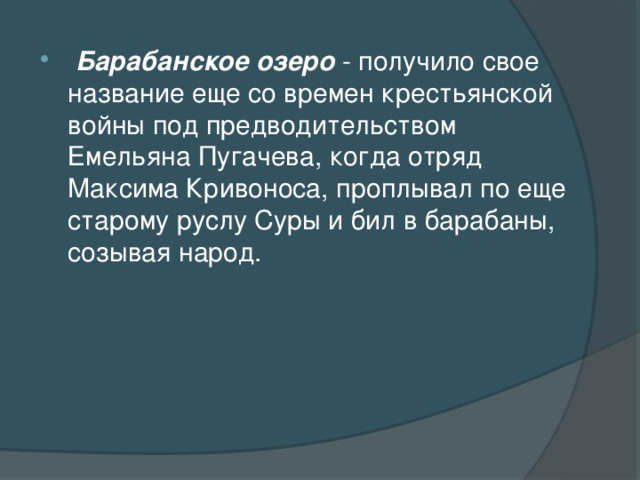 Барабанское озеро - получило свое название еще со времен крестьянской войны под предводительством Емельяна Пугачева, когда отряд Максима Кривоноса, проплывал по еще старому руслу Суры и бил в барабаны, созывая народ.