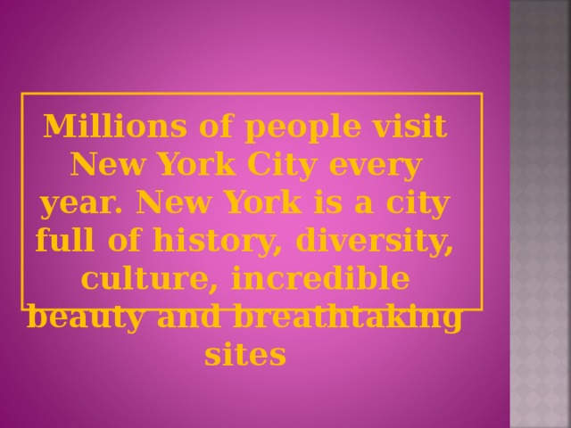 Millions of people visit New York City every year. New York is a city full of history, diversity, culture, incredible beauty and breathtaking sites