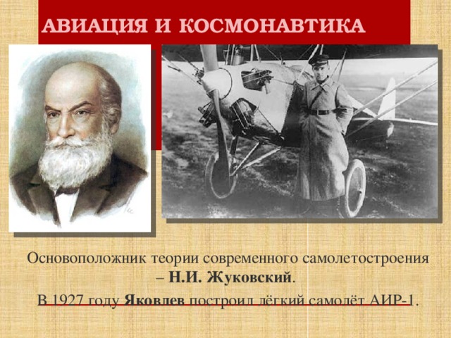АВИАЦИЯ И КОСМОНАВТИКА Основоположник теории современного самолетостроения – Н.И. Жуковский . В 1927 году Яковлев построил лёгкий самолёт АИР-1.