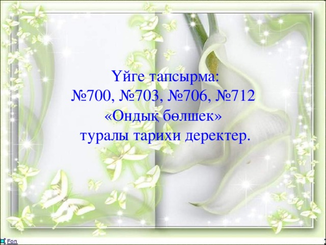 Үйге тапсырма: № 700, №703, №706, №712 «Ондық бөлшек» туралы тарихи деректер.